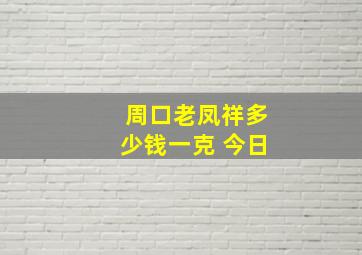 周口老凤祥多少钱一克 今日